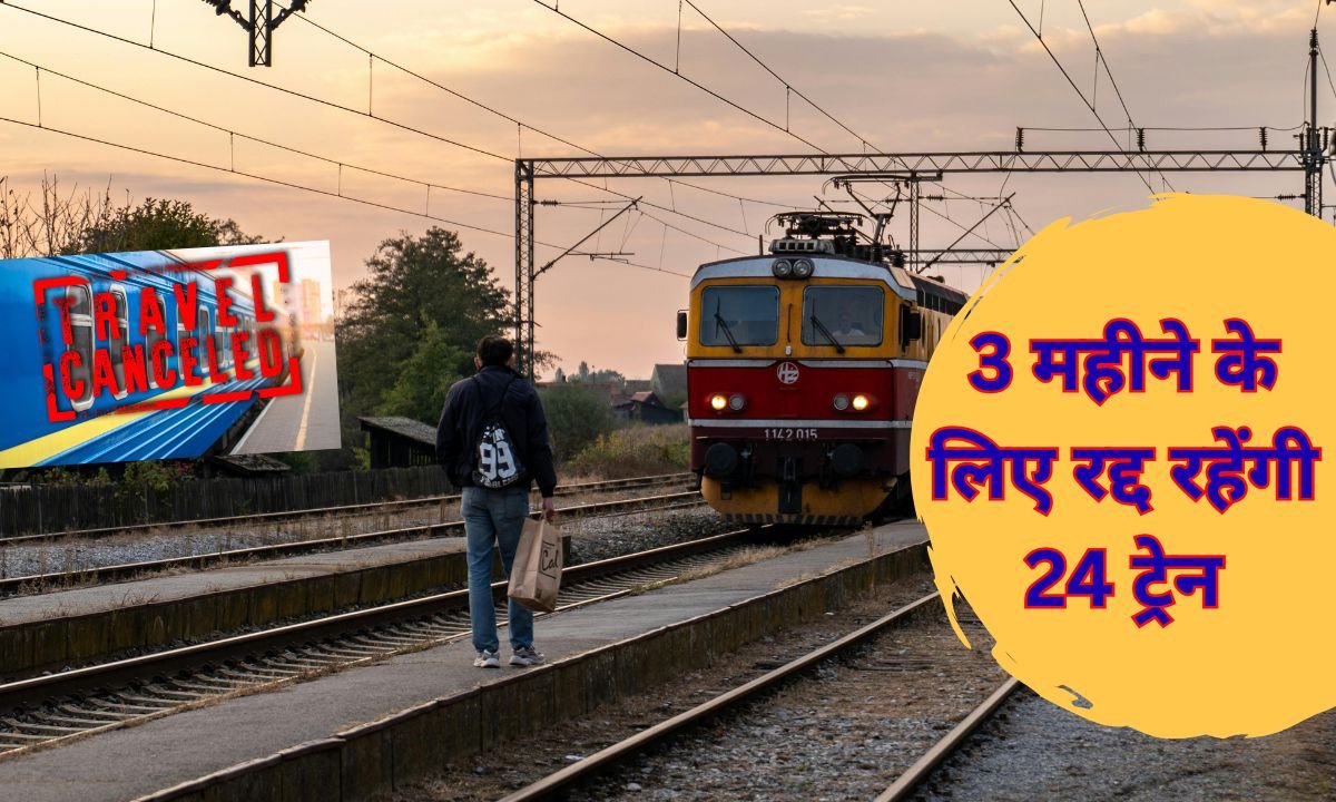 3 महीने के लिए रद्द रहेंगी 24 ट्रेन आप भी जान लें