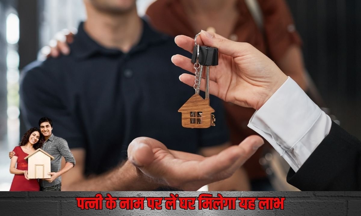 पत्नी के नाम पर लें घर मिलेगा यह लाभ