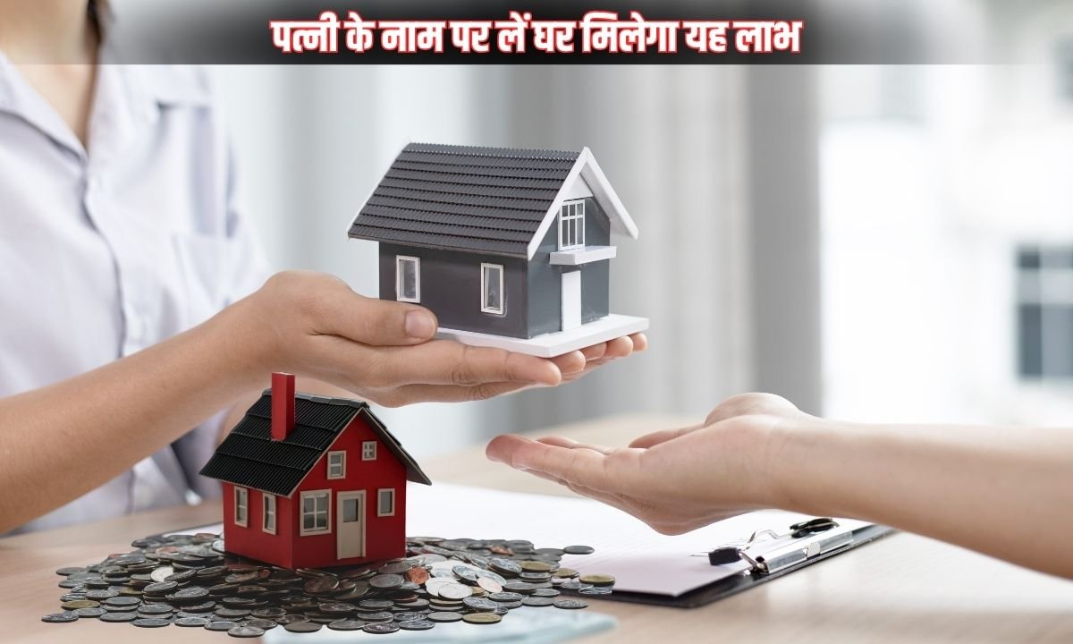 पत्नी के नाम पर लें घर मिलेगा यह लाभ