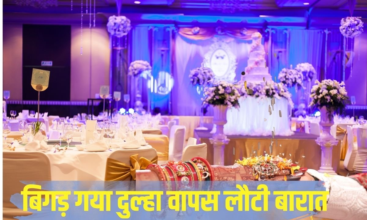 बिगड़ गया दुल्हा वापस लौटी बारात