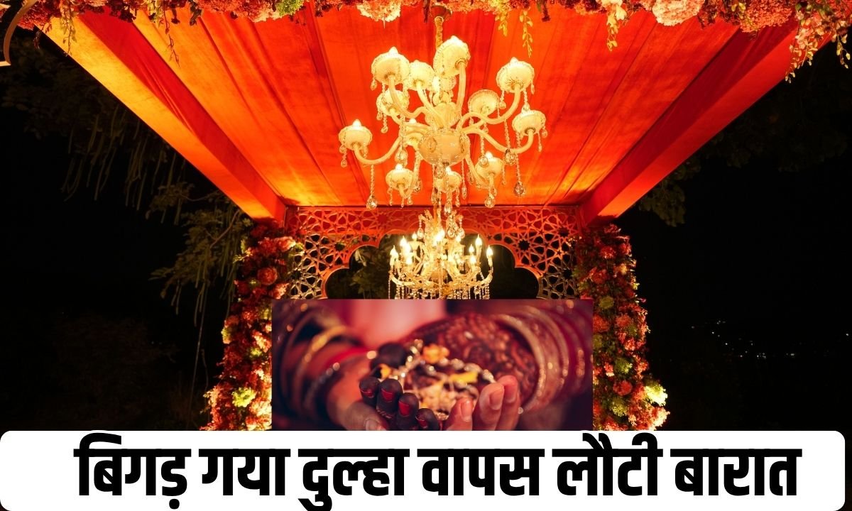 बिगड़ गया दुल्हा वापस लौटी बारात