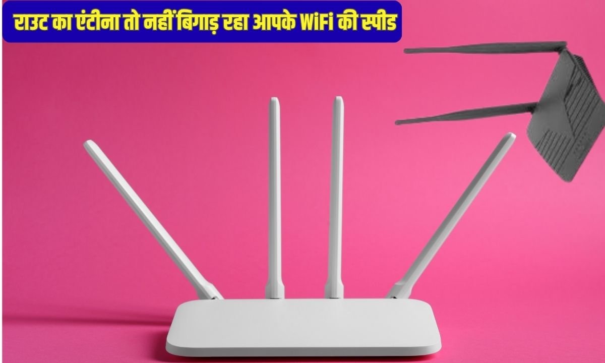 राउट का एंटीना तो नहीं बिगाड़ रहा आपके WiFi की स्पीड