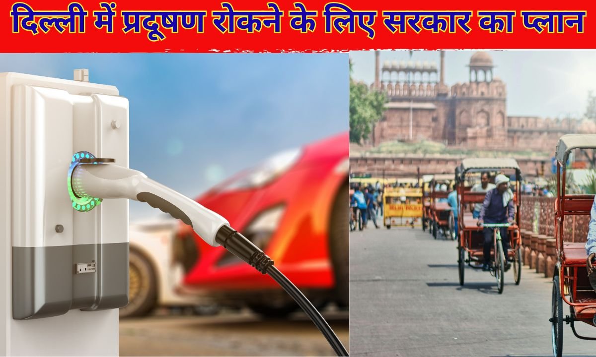 Delhi government ev policy : दिल्ली में प्रदूषण रोकने के लिए सरकार का यह मास्टर प्लान