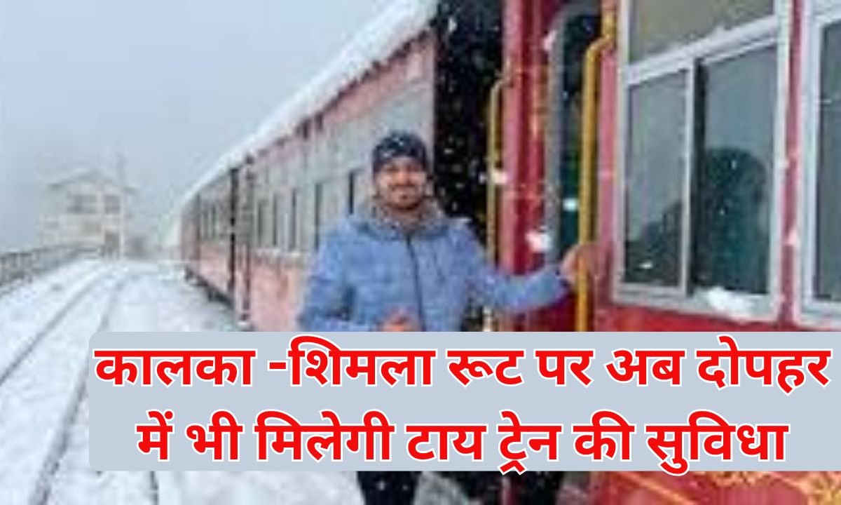 Shimla Kalka Train New Timetable : कालका -शिमला रूट पर अब दोपहर में भी मिलेगी टाय ट्रेन की सुविधा
