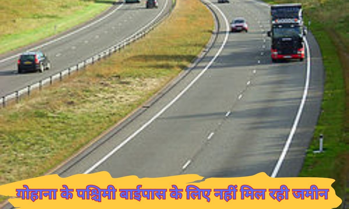 Gohana Western Bypass : गोहाना के पश्चिमी बाईपास के लिए नहीं मिल रही जमीन