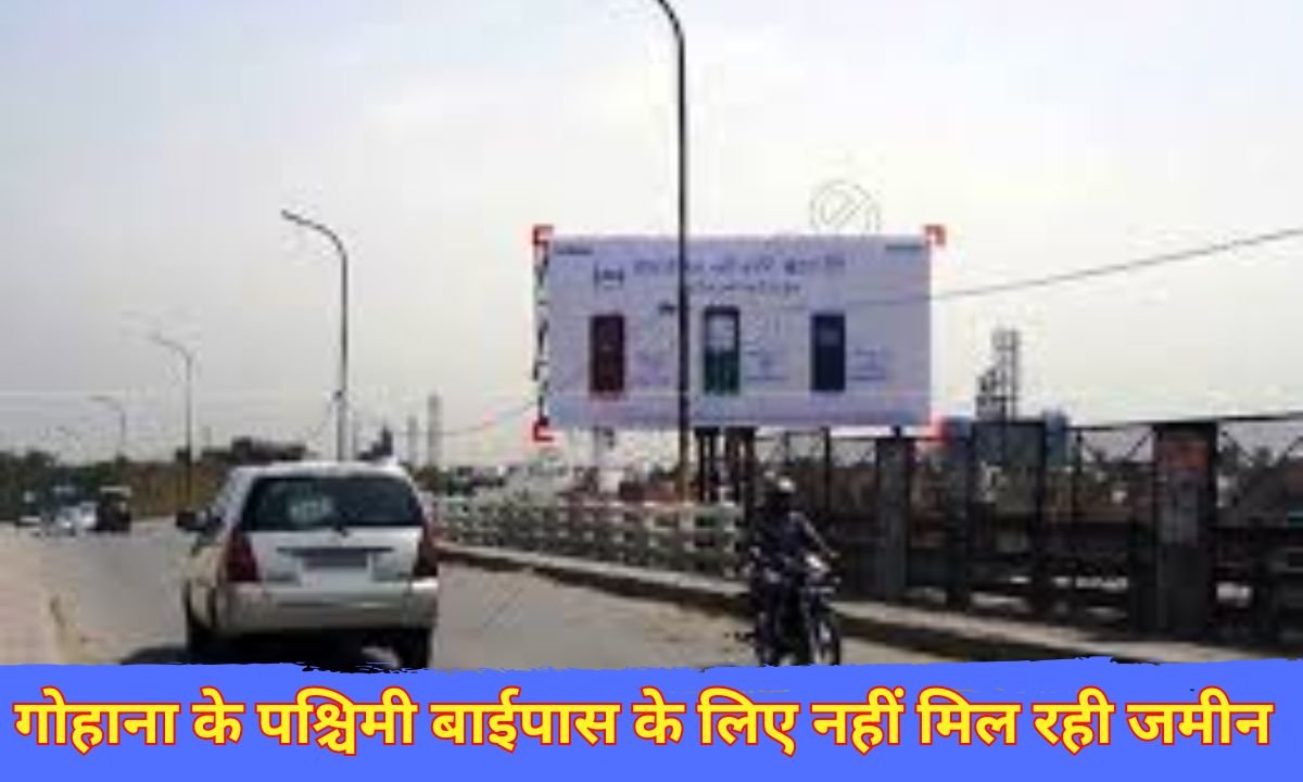 Gohana Western Bypass : गोहाना के पश्चिमी बाईपास के लिए नहीं मिल रही जमीन