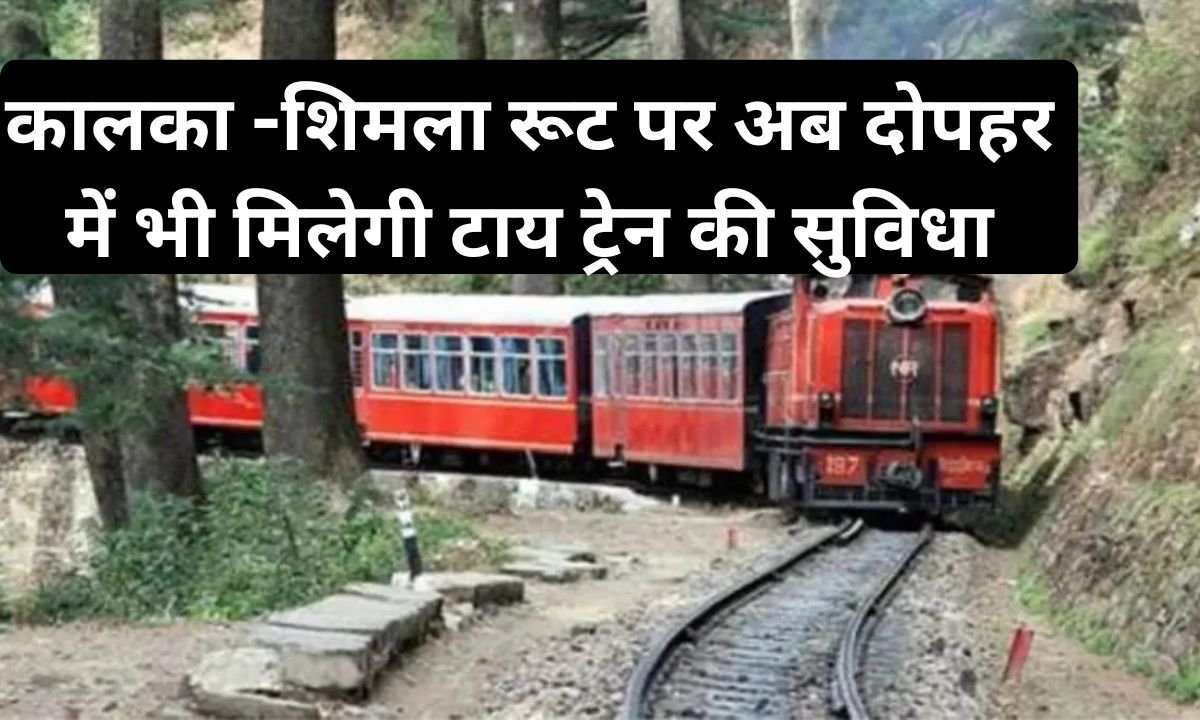 Shimla Kalka Train New Timetable : कालका -शिमला रूट पर अब दोपहर में भी मिलेगी टाय ट्रेन की सुविधा