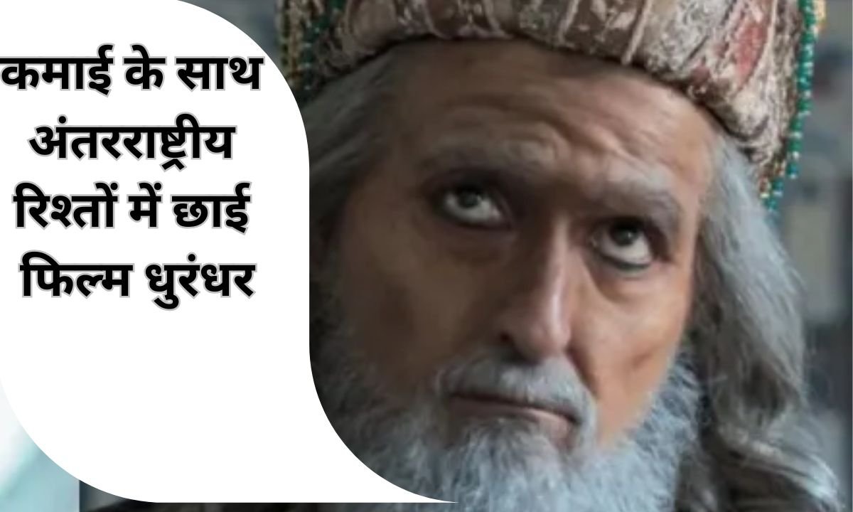 कमाई के साथ अंतरराष्ट्रीय रिश्तों में छाई फिल्म धुरंधर