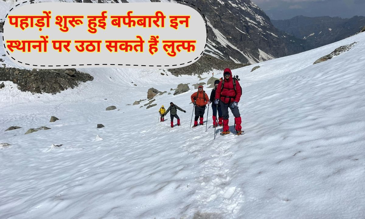 पहाड़ों शुरू हुई बर्फबारी परिवार व दोस्तों के साथ इन स्थानों पर उठा सकते हैं लुत्फ