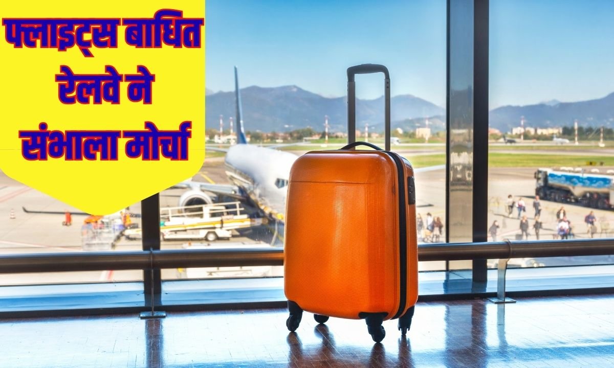 फ्लाइट्स बाधित हुई तो रेलवे ने संभाला मोर्चा