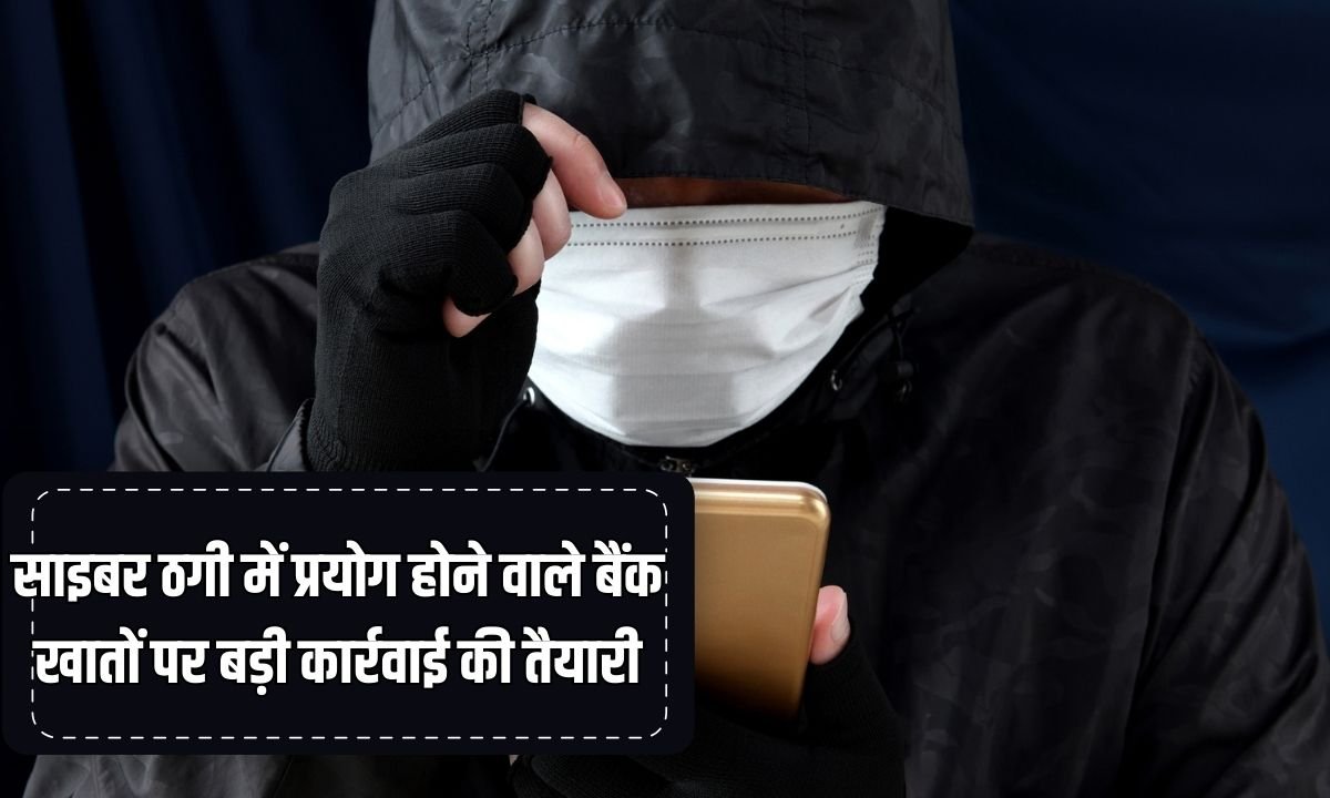 Action against mule accounts : साइबर ठगी में प्रयोग होने वाले बैंक खातों पर बड़ी कार्रवाई की तैयारी