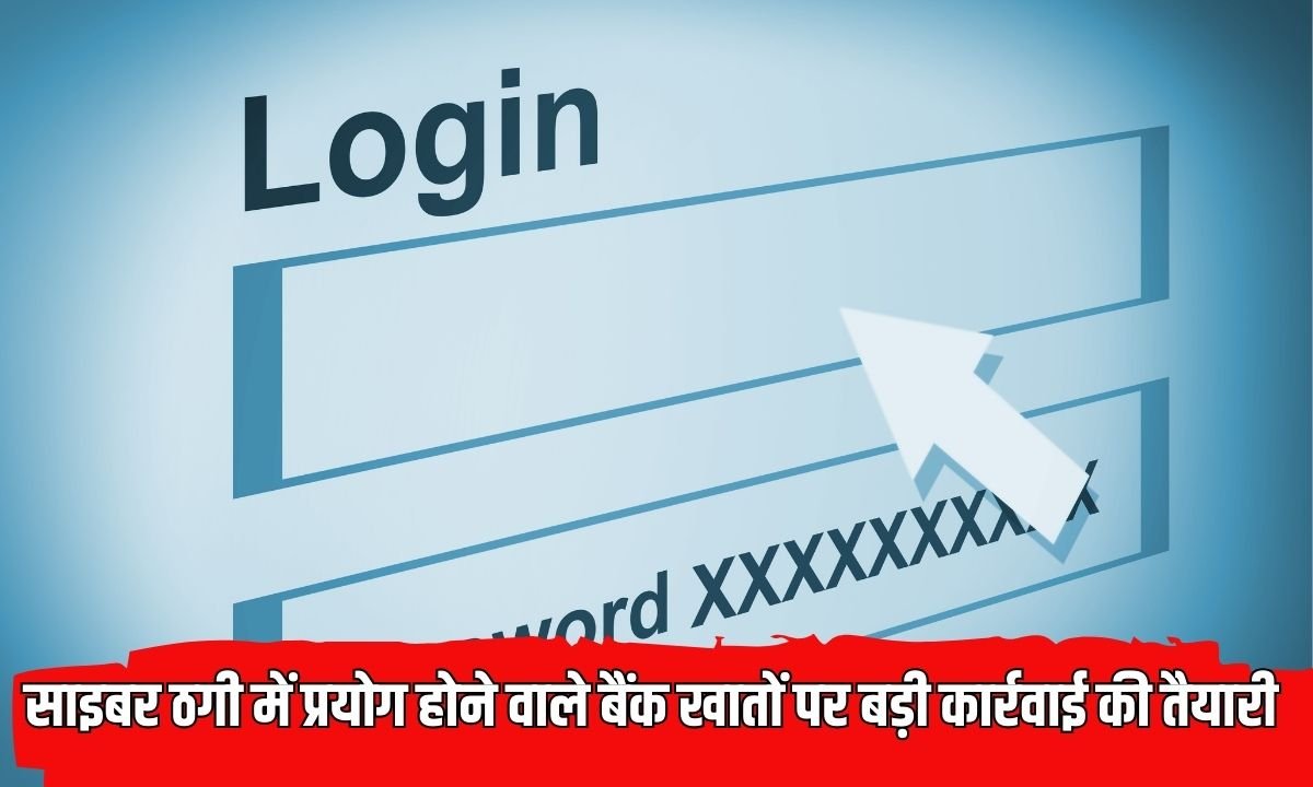 Action against mule accounts : साइबर ठगी में प्रयोग होने वाले बैंक खातों पर बड़ी कार्रवाई की तैयारी