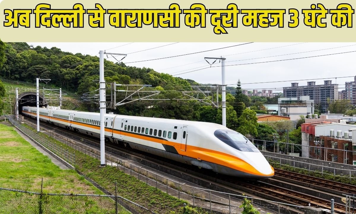 Bullet Train: Now the distance from Delhi to Varanasi is just 3 hours