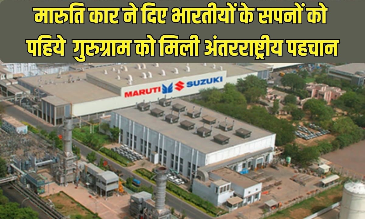 Maruti Car: Maruti Car gave wings to the dreams of Indians, Gurugram got international recognition