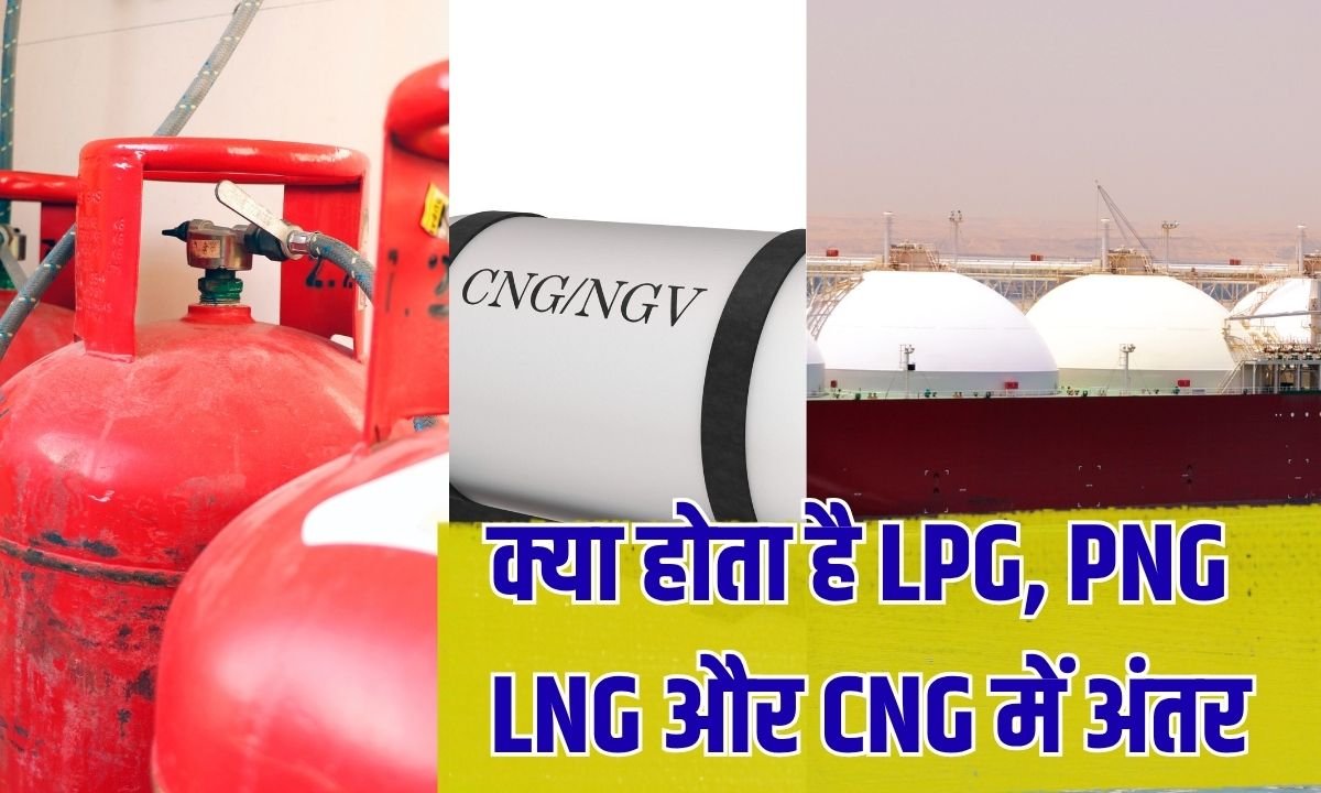 क्या होता है LPG, PNG, LNG और CNG में अंतर