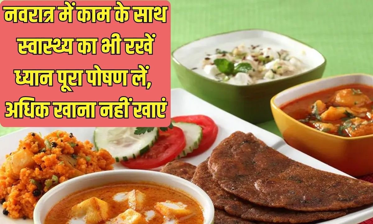 नवरात्र में काम के साथ स्वास्थ्य का भी रखें ध्यान, पूरा पोषण लें, अधिक खाना नहीं खाएं