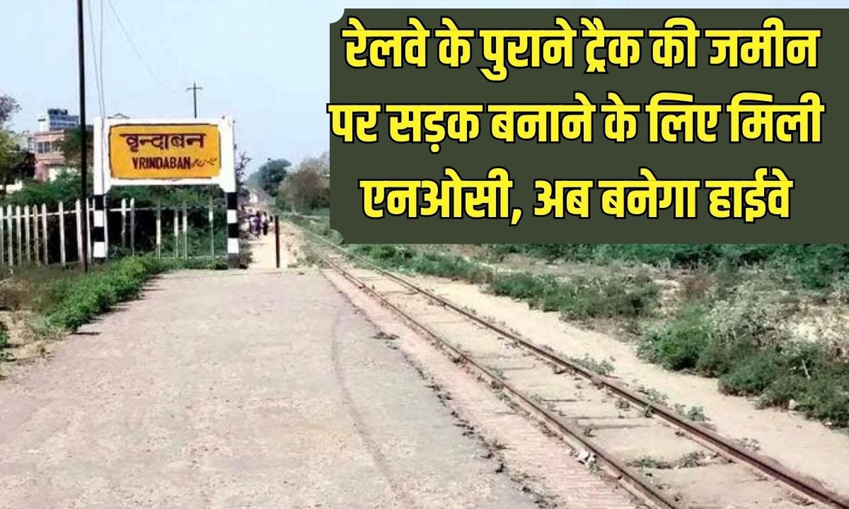 Mathura Vrindavan 4 Lane Road: NOC received for construction of road on old railway track land, now highway will be built