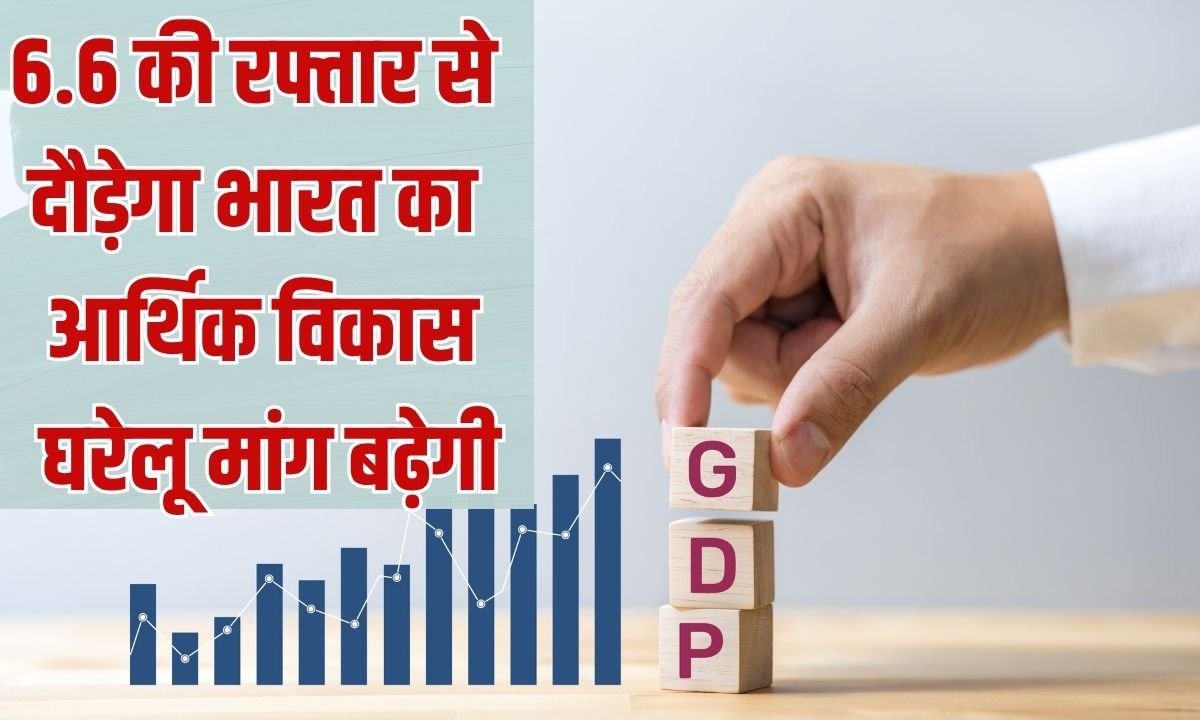 6.6 की रफ्तार से दौड़ेगा भारत का आर्थिक विकास, घरेलू मांग बढ़ेगी
