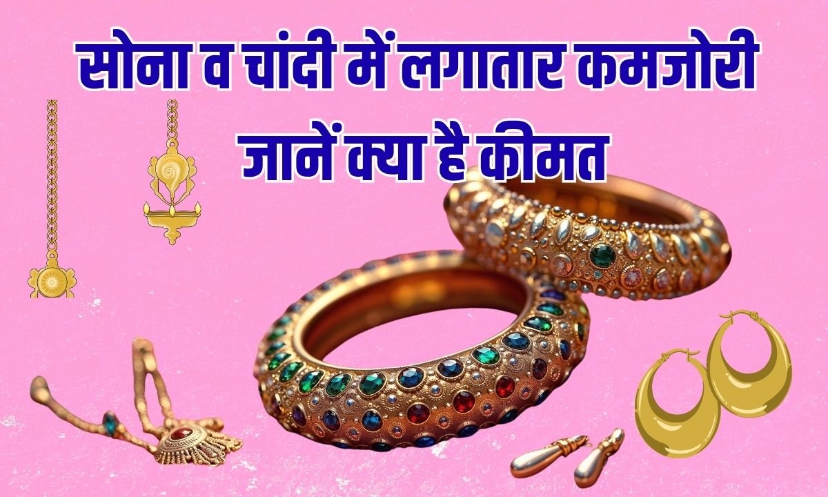 सोना व चांदी में लगातार कमजोरी, जानें क्या है कीमत