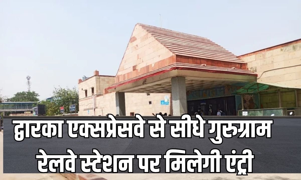 द्वारका एक्सप्रेसवे से सीधे गुरुग्राम रेलवे स्टेशन पर मिलेगी एंट्री, दौलताबाद के रास्ते जोड़ने की तैयारी
