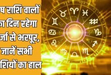 मेष राशि वालों का दिन रहेगा ऊर्जा से भरपूर, जानें सभी राशियों का हाल