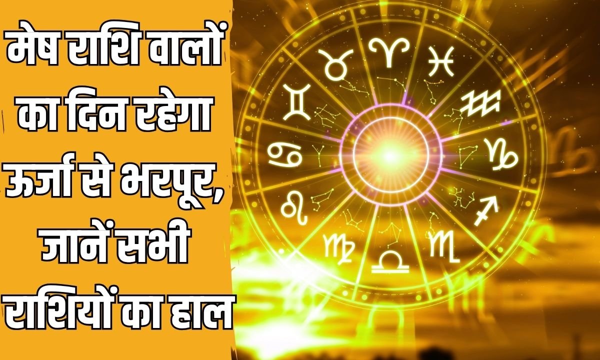 मेष राशि वालों का दिन रहेगा ऊर्जा से भरपूर, जानें सभी राशियों का हाल