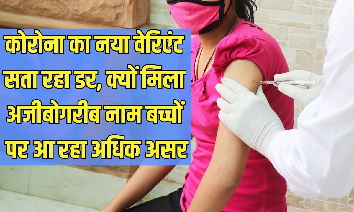 कोरोना का नया वेरिएंट सता रहा डर, क्यों मिला अजीबोगरीब नाम बच्चों पर आ रहा अधिक असर