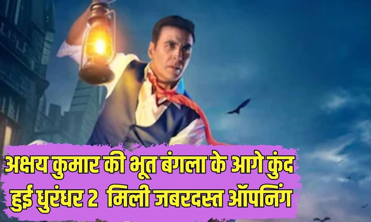 अक्षय कुमार की भूत बंगला के आगे कुंद हुई धुरंधर 2, मिली जबरदस्त ऑपनिंग