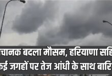 अचानक बदला मौसम, हरियाणा सहित कई जगहों पर तेज आंधी के साथ बारिश