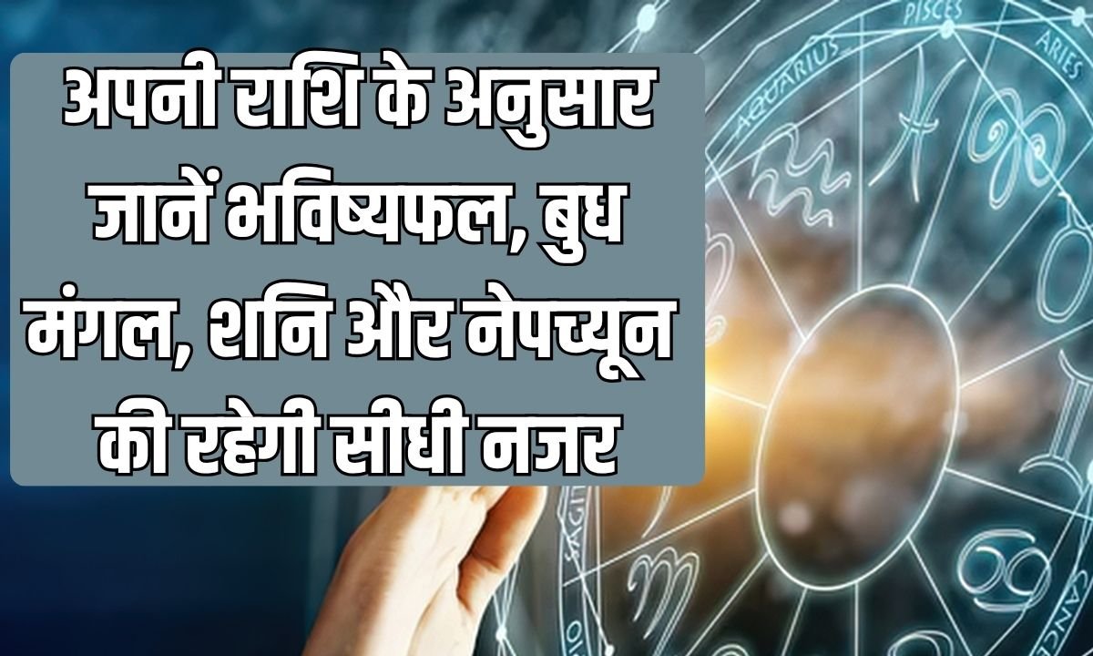 अपनी राशि के अनुसार जानें भविष्यफल, बुध, मंगल, शनि और नेपच्यून की रहेगी सीधी नजर