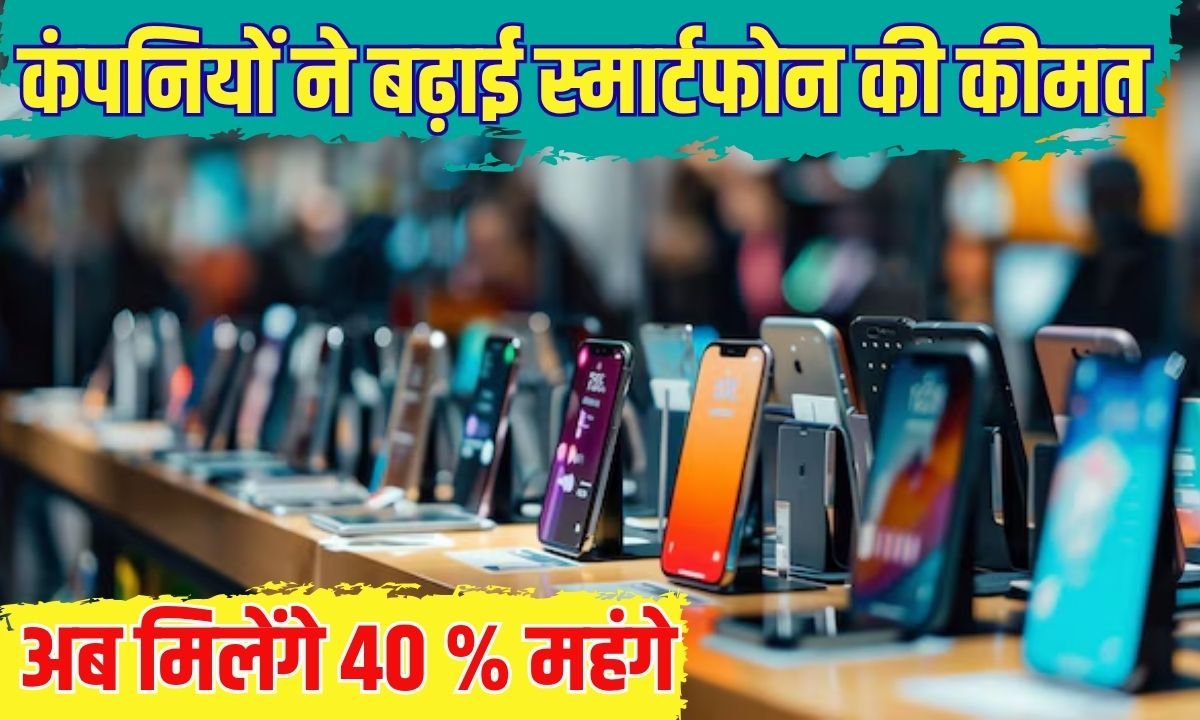 सभी नामी कंपनियों ने बढ़ाई स्मार्टफोन की कीमत, अब मिलेंगे 40 प्रतिशत महंगे