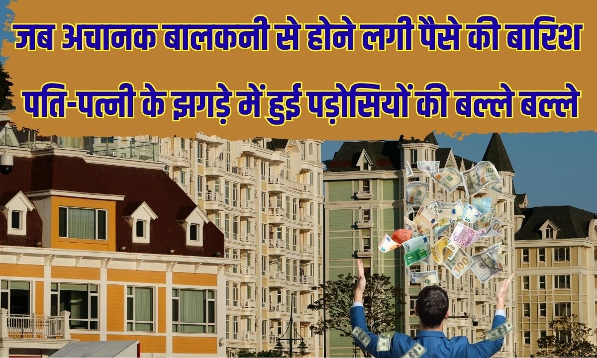 जब अचानक बालकनी से होने लगी पैसे की बारिश, पति-पत्नी के झगड़े में हुई पड़ोसियों की बल्ले बल्ले