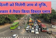 दिल्ली को मिलेगी जाम से मुक्ति, सरकार ने तैयार किया विस्तृत प्लान