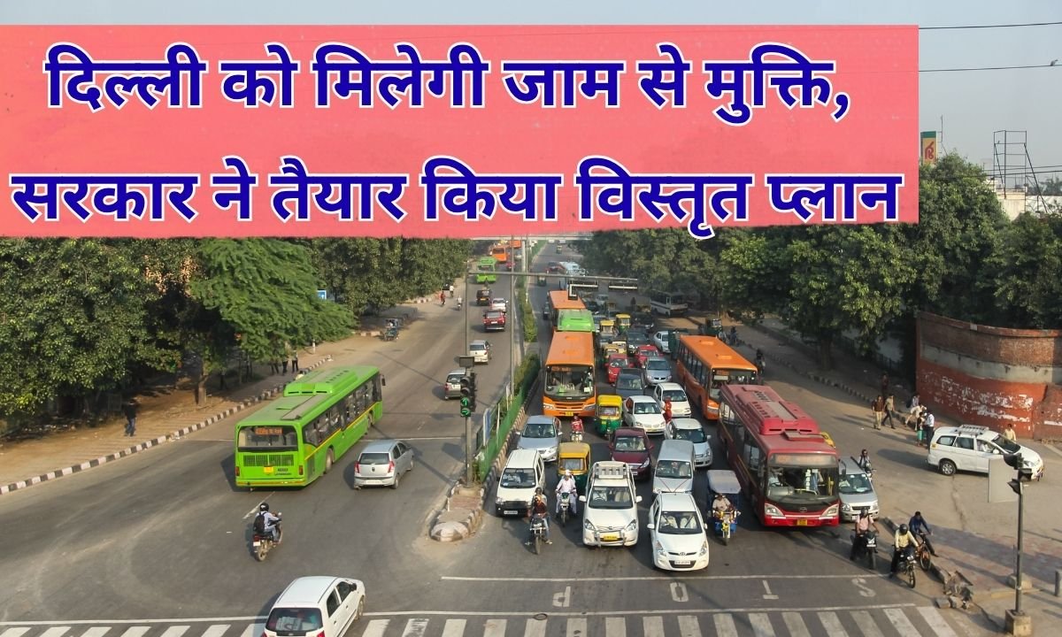 दिल्ली को मिलेगी जाम से मुक्ति, सरकार ने तैयार किया विस्तृत प्लान