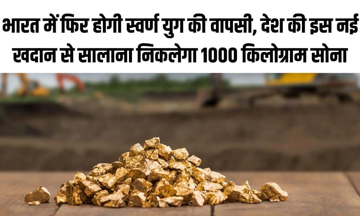 भारत में फिर होगी स्वर्ण युग की वापसी, देश की इस नई खदान से सालाना निकलेगा 1000 किलोग्राम सोना