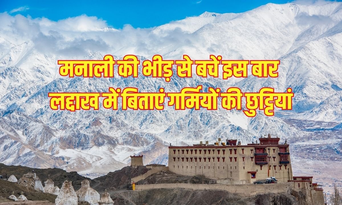 मनाली की भीड़ से बचें इस बार लद्दाख में बिताएं गर्मियों की छुट्टियां