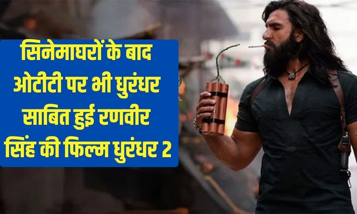 सिनेमा घरों के बाद ओटीटी पर भी धुरंधर साबित हुई रणवीर सिंह की फिल्म धुरंधर 2