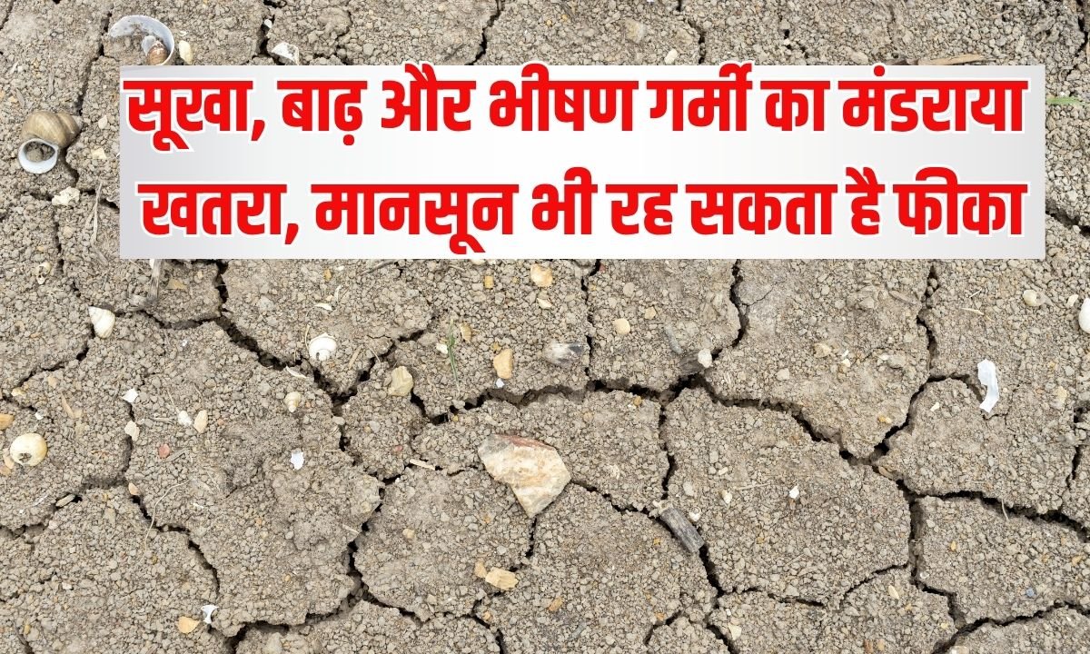 सूखा, बाढ़ और भीषण गर्मी का मंडराया खतरा, मानसून भी रह सकता है फीका