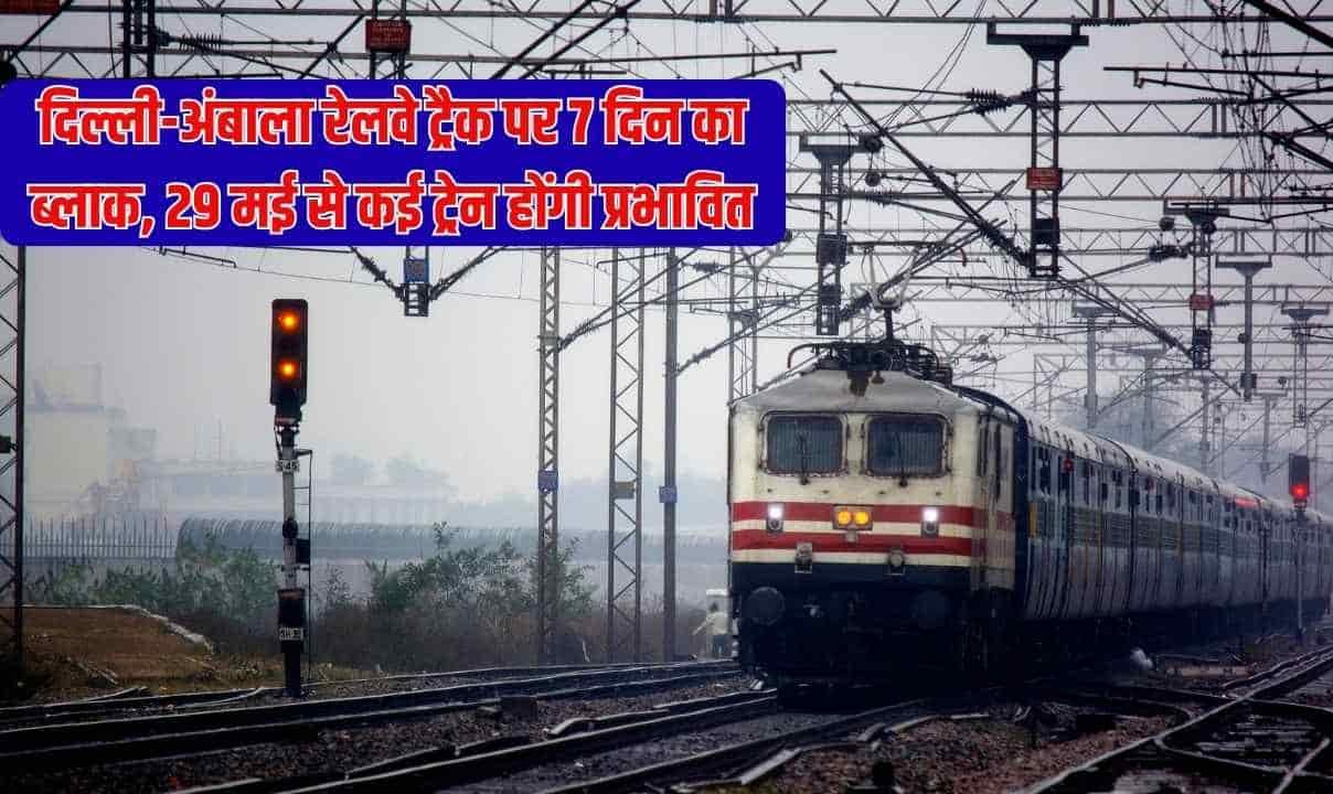 दिल्ली-अंबाला रेलवे ट्रैक पर 7 दिन का ब्लाक, 29 मई से कई ट्रेन होंगी प्रभावित